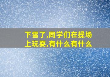 下雪了,同学们在操场上玩耍,有什么有什么