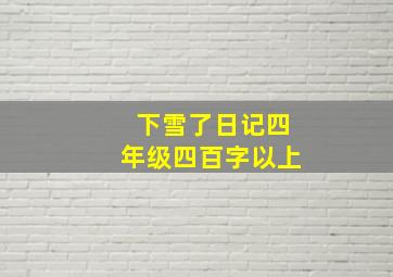 下雪了日记四年级四百字以上