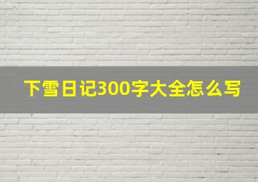 下雪日记300字大全怎么写