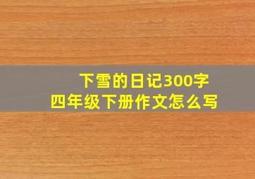 下雪的日记300字四年级下册作文怎么写