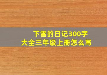 下雪的日记300字大全三年级上册怎么写