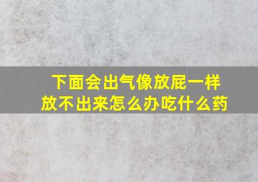 下面会出气像放屁一样放不出来怎么办吃什么药