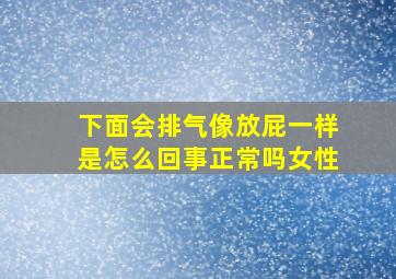 下面会排气像放屁一样是怎么回事正常吗女性