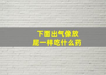 下面出气像放屁一样吃什么药