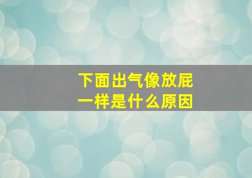 下面出气像放屁一样是什么原因