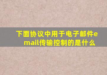 下面协议中用于电子邮件email传输控制的是什么