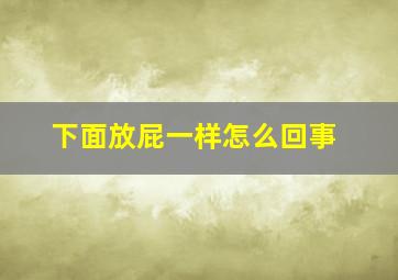 下面放屁一样怎么回事