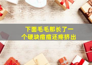 下面毛毛那长了一个硬块痘痘还疼挤出