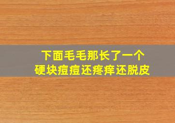 下面毛毛那长了一个硬块痘痘还疼痒还脱皮