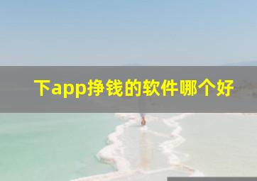 下app挣钱的软件哪个好