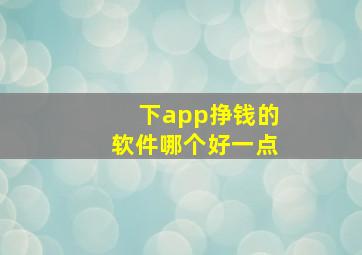 下app挣钱的软件哪个好一点