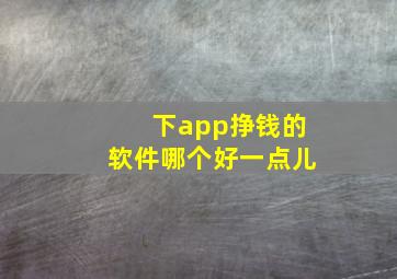 下app挣钱的软件哪个好一点儿