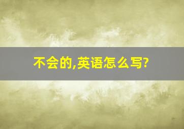 不会的,英语怎么写?