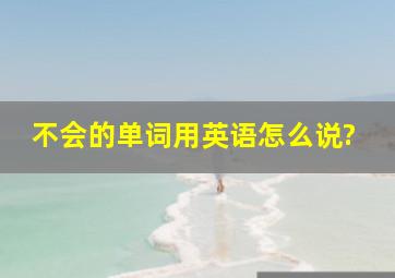 不会的单词用英语怎么说?