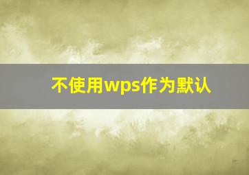 不使用wps作为默认