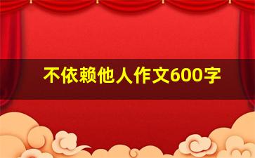 不依赖他人作文600字