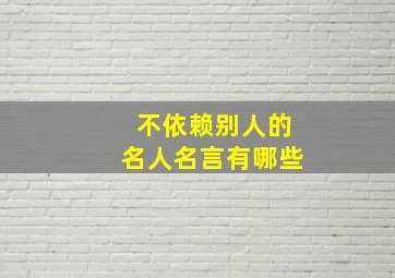 不依赖别人的名人名言有哪些