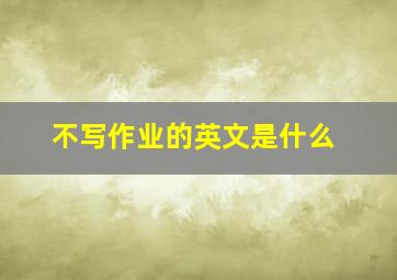 不写作业的英文是什么