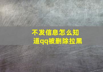 不发信息怎么知道qq被删除拉黑