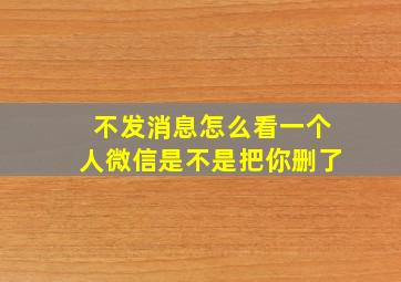 不发消息怎么看一个人微信是不是把你删了