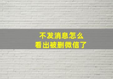 不发消息怎么看出被删微信了