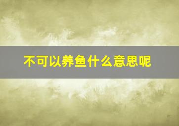 不可以养鱼什么意思呢