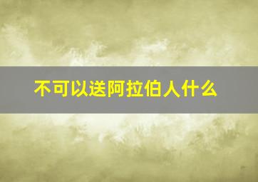 不可以送阿拉伯人什么