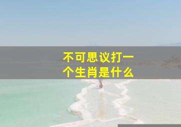 不可思议打一个生肖是什么