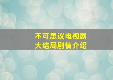 不可思议电视剧大结局剧情介绍