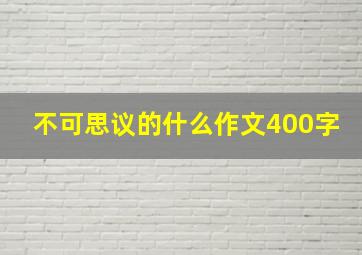 不可思议的什么作文400字