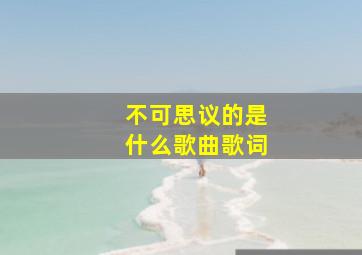 不可思议的是什么歌曲歌词