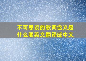 不可思议的歌词含义是什么呢英文翻译成中文