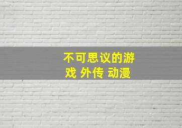 不可思议的游戏 外传 动漫