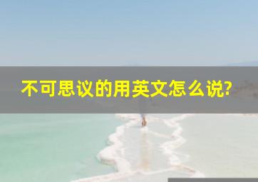 不可思议的用英文怎么说?