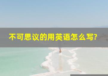 不可思议的用英语怎么写?