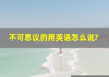 不可思议的用英语怎么说?