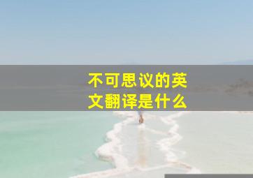 不可思议的英文翻译是什么