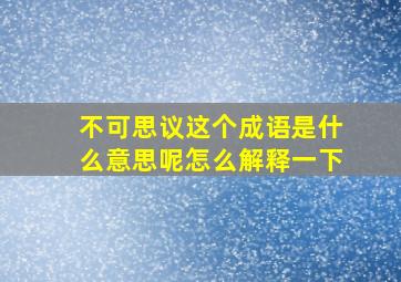 不可思议这个成语是什么意思呢怎么解释一下