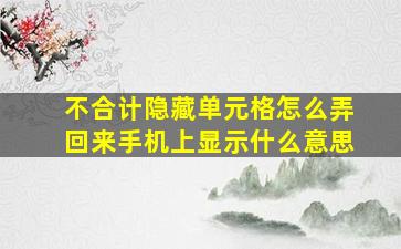 不合计隐藏单元格怎么弄回来手机上显示什么意思