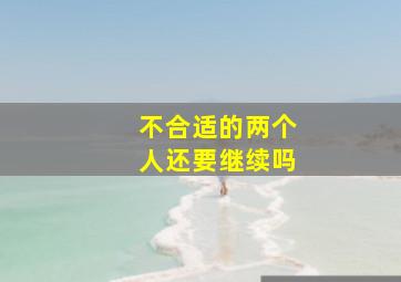 不合适的两个人还要继续吗