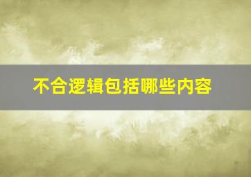 不合逻辑包括哪些内容