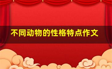 不同动物的性格特点作文