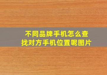 不同品牌手机怎么查找对方手机位置呢图片