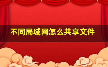 不同局域网怎么共享文件