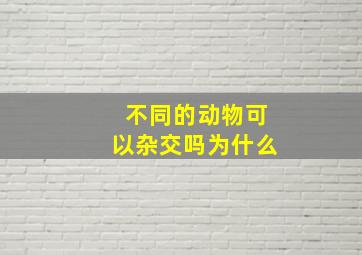 不同的动物可以杂交吗为什么