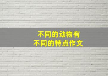 不同的动物有不同的特点作文