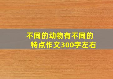 不同的动物有不同的特点作文300字左右