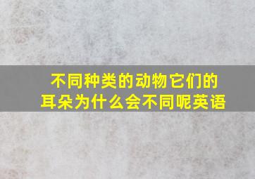 不同种类的动物它们的耳朵为什么会不同呢英语