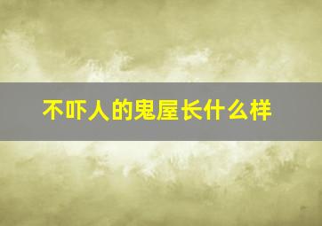 不吓人的鬼屋长什么样