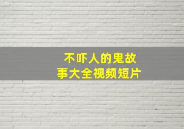 不吓人的鬼故事大全视频短片